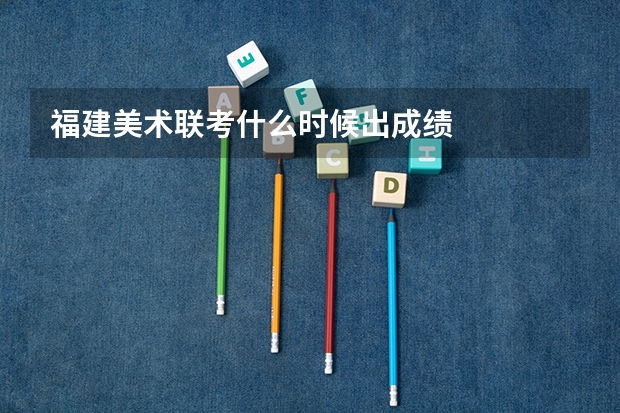 福建美术联考什么时候出成绩