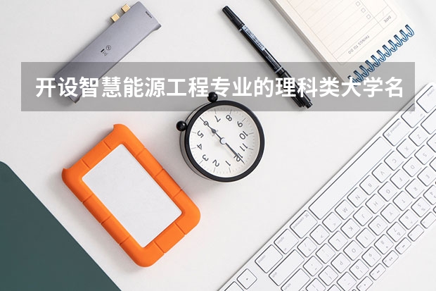开设智慧能源工程专业的理科类大学名单一览表