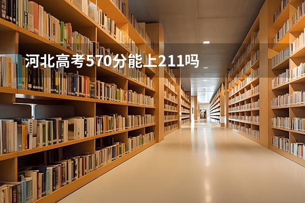 河北高考570分能上211吗