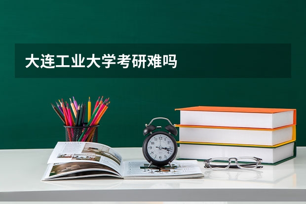 大连工业大学考研难吗