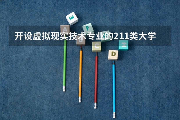 开设虚拟现实技术专业的211类大学名单一览表