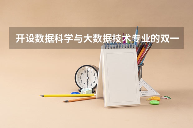 开设数据科学与大数据技术专业的双一流类大学名单一览表