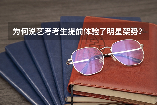 为何说艺考考生提前体验了明星架势？ 2024年艺考的时间安排是怎样的？