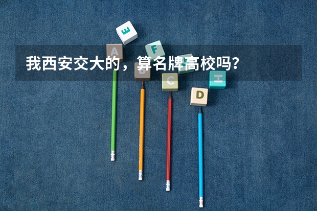 我西安交大的，算名牌高校吗？