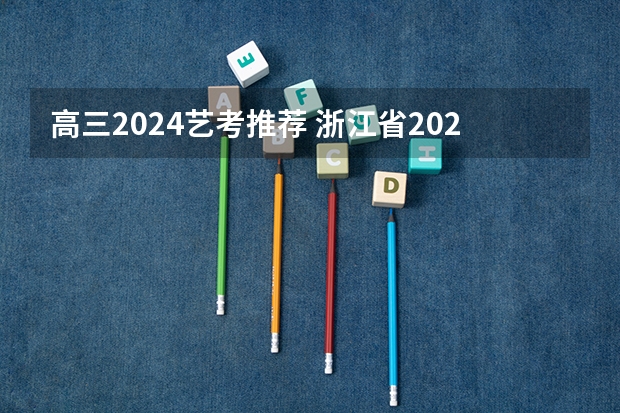 高三2024艺考推荐 浙江省2024年艺考政策