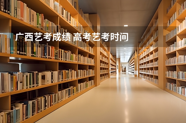 广西艺考成绩 高考艺考时间