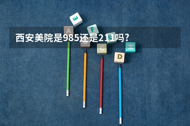 西安美院是985还是211吗?