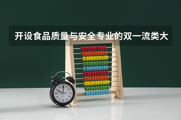 开设食品质量与安全专业的双一流类大学名单一览表