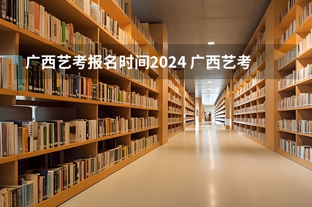 广西艺考报名时间2024 广西艺考时间2023年