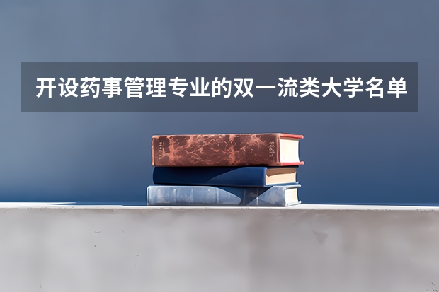 开设药事管理专业的双一流类大学名单一览表