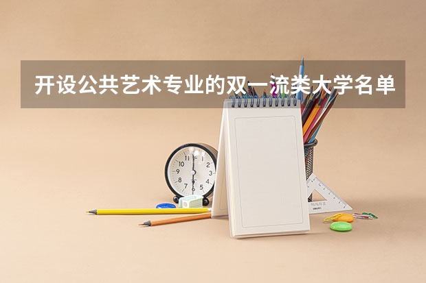 开设公共艺术专业的双一流类大学名单一览表