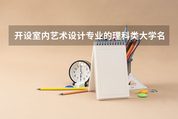 开设室内艺术设计专业的理科类大学名单一览表
