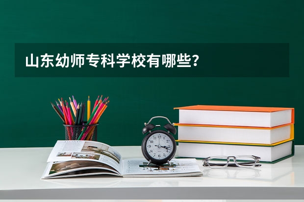 山东幼师专科学校有哪些？