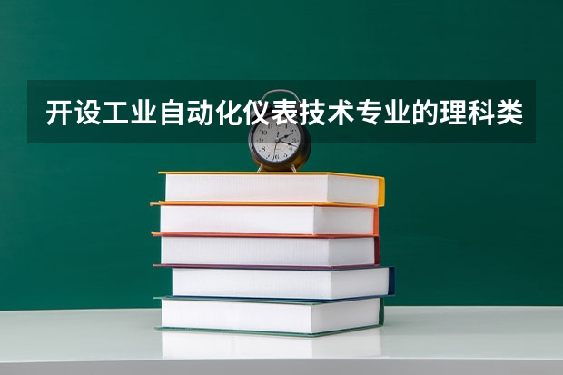 开设工业自动化仪表技术专业的理科类大学名单一览表
