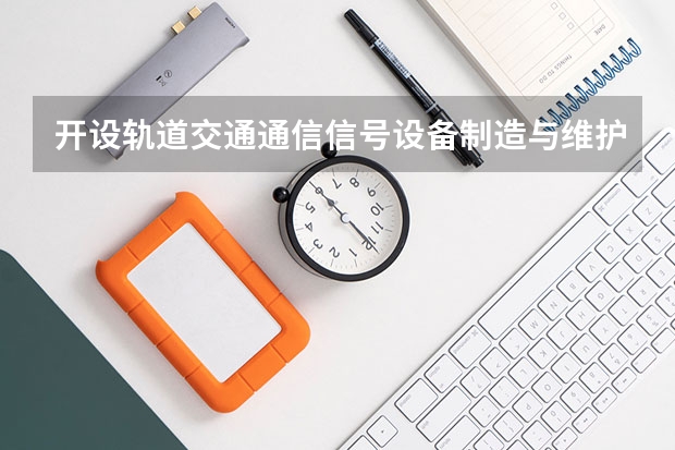 开设轨道交通通信信号设备制造与维护专业的理科类大学名单一览表