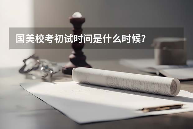 国美校考初试时间是什么时候？