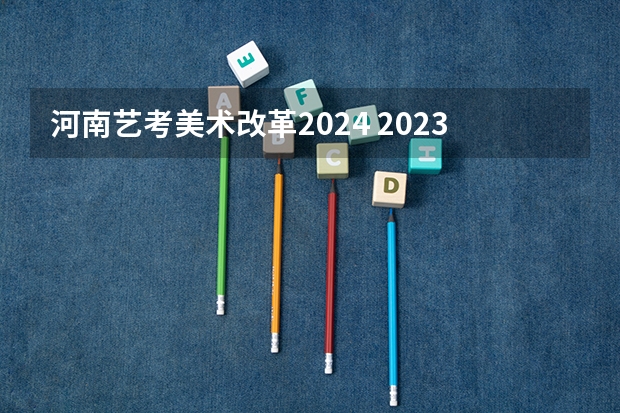 河南艺考美术改革2024 2023年编导艺考生新政策