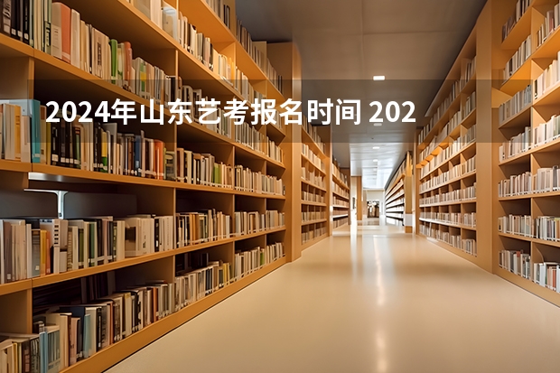 2024年山东艺考报名时间 2024四川艺考时间