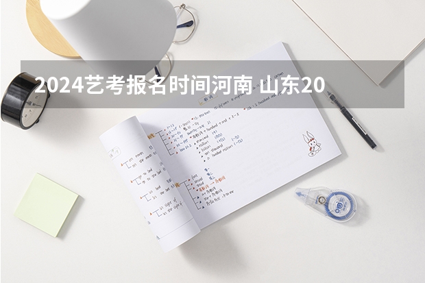 2024艺考报名时间河南 山东2024年艺考时间表