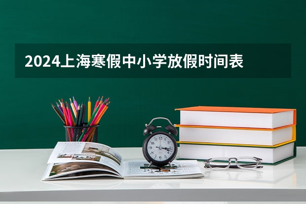 2024上海寒假中小学放假时间表 2024年上海寒假放假时间