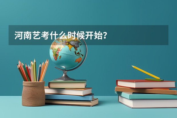 河南艺考什么时候开始？
