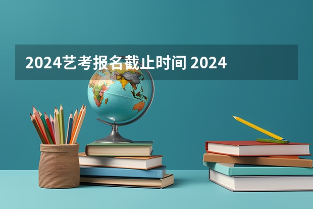 2024艺考报名截止时间 2024年山东艺考报名时间