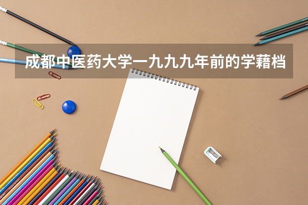 成都中医药大学一九九九年前的学藉档案怎么才能查询