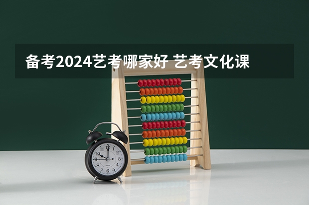 备考2024艺考哪家好 艺考文化课哪家好