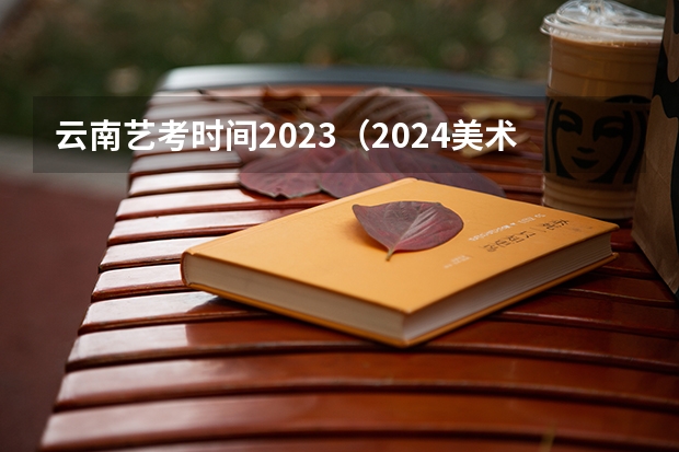 云南艺考时间2023（2024美术艺考时间）