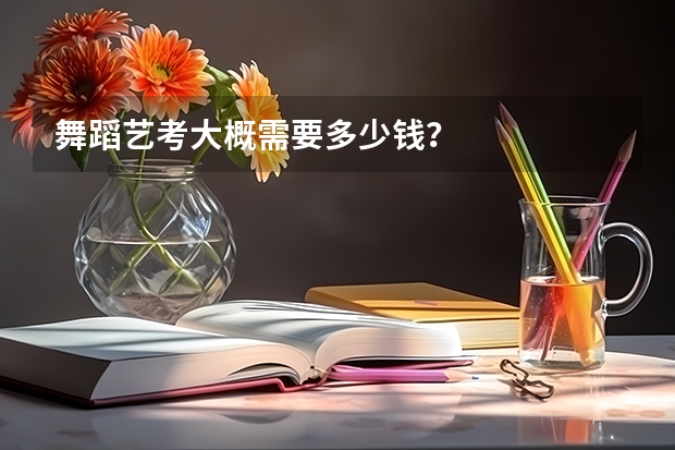 舞蹈艺考大概需要多少钱？