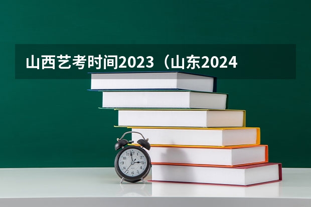 山西艺考时间2023（山东2024年艺考时间表）