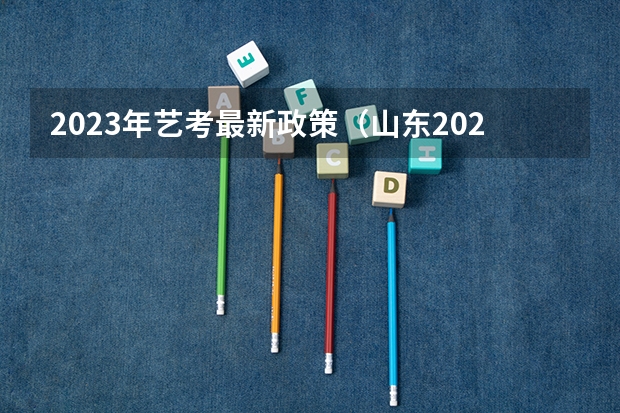 2023年艺考最新政策（山东2024年艺考时间表）
