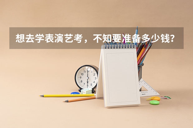 想去学表演艺考，不知要准备多少钱？