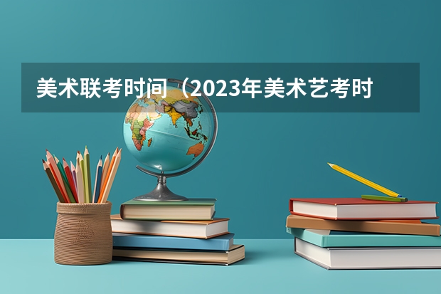 美术联考时间（2023年美术艺考时间）
