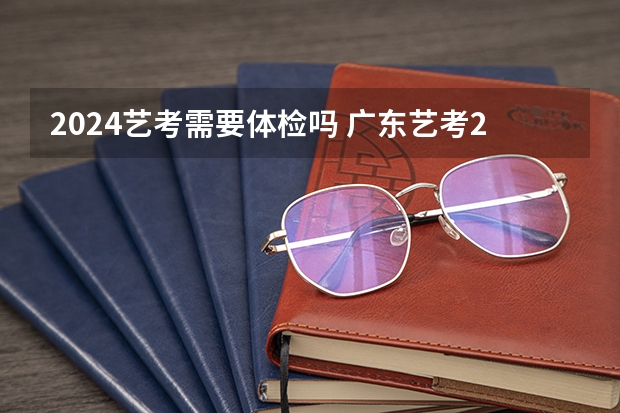 2024艺考需要体检吗 广东艺考2024新政策