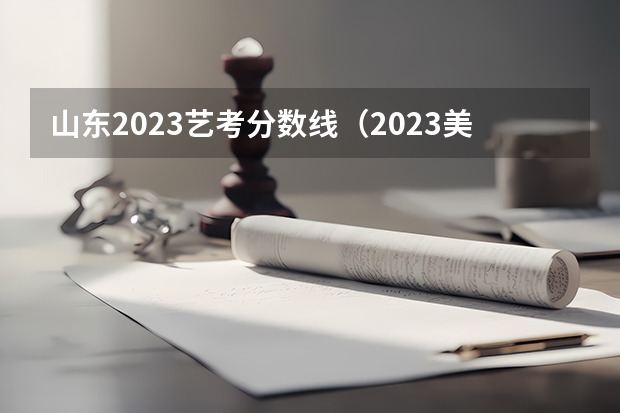 山东2023艺考分数线（2023美术艺考分数线不同省份不同学校分数线不一样）