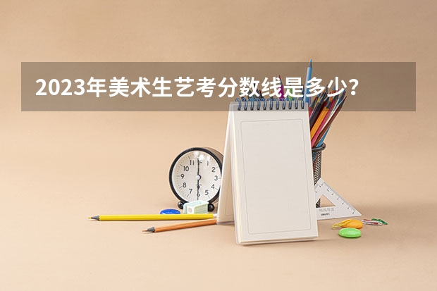 2023年美术生艺考分数线是多少？
