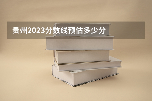 贵州2023分数线预估多少分