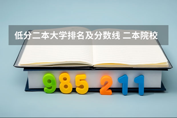 低分二本大学排名及分数线 二本院校分数排名 全国二本公办大学排名及分数线