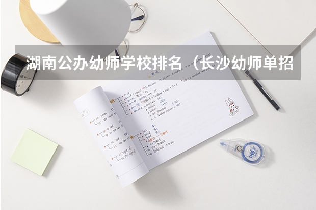 湖南公办幼师学校排名（长沙幼师单招分数线）
