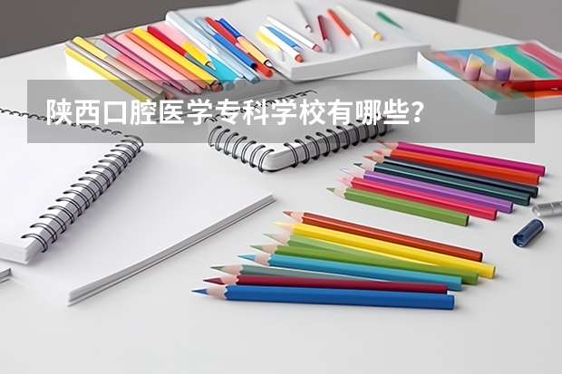 陕西口腔医学专科学校有哪些？