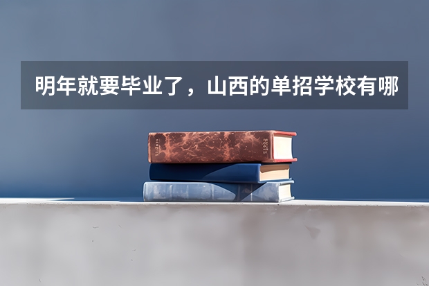 明年就要毕业了，山西的单招学校有哪些？想走单招。