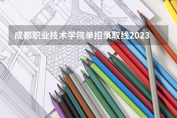 成都职业技术学院单招录取线2023（四川省公办单招学校及分数线）