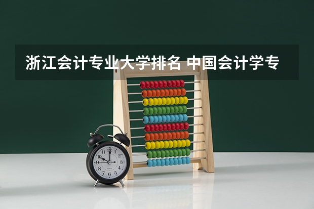 浙江会计专业大学排名 中国会计学专业大学排名 全国会计学专业排名