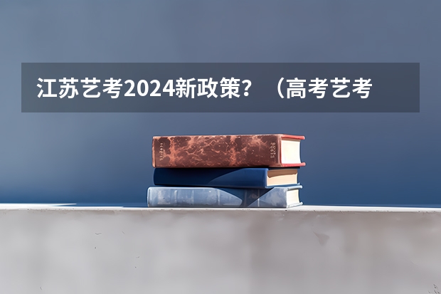 江苏艺考2024新政策？（高考艺考时间）