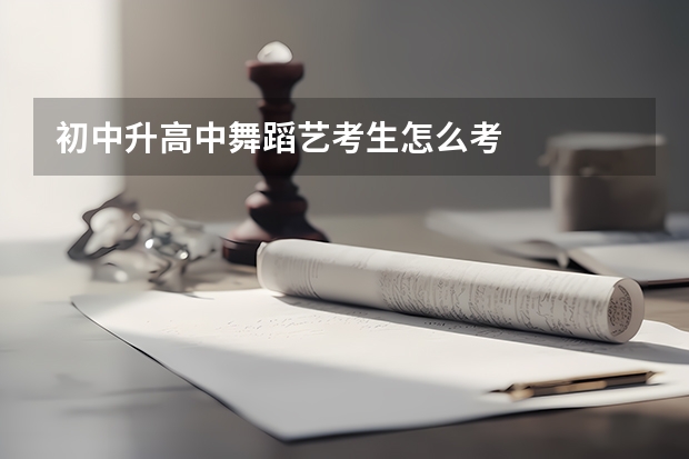 初中升高中舞蹈艺考生怎么考