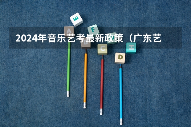 2024年音乐艺考最新政策（广东艺考2024新政策）