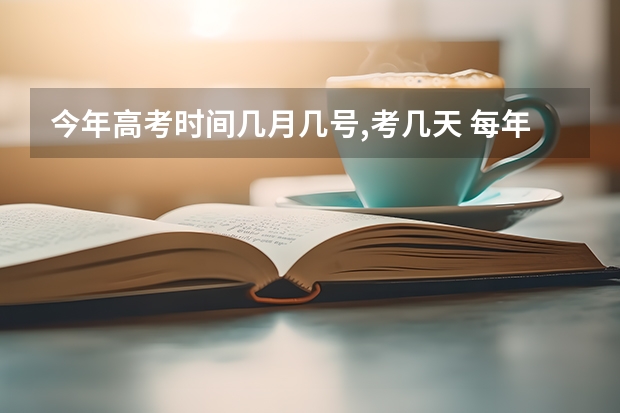 今年高考时间几月几号,考几天 每年高考是几月几号 每年高考几月几号