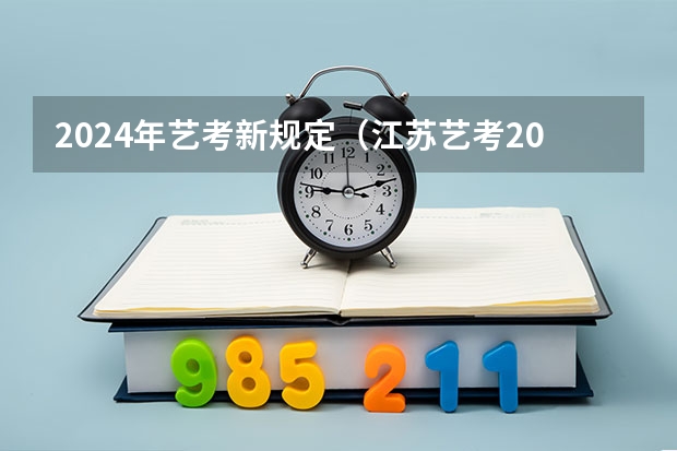 2024年艺考新规定（江苏艺考2024新政策？）