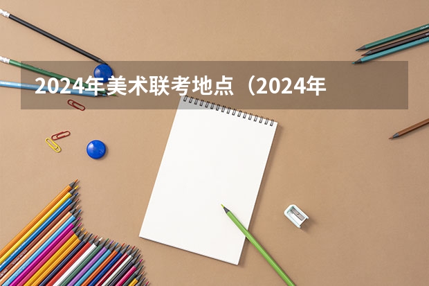 2024年美术联考地点（2024年艺考生新政策）